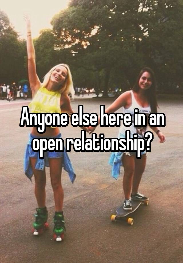 Anyone else here in an open relationship?