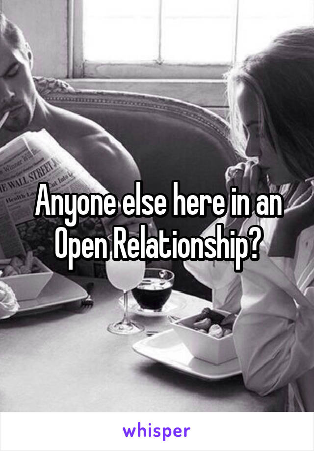 Anyone else here in an Open Relationship?