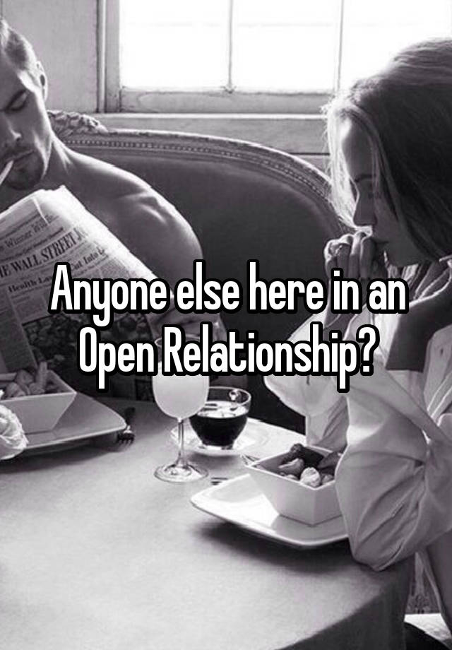 Anyone else here in an Open Relationship?