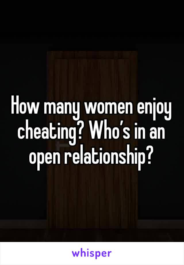 How many women enjoy cheating? Who’s in an open relationship? 