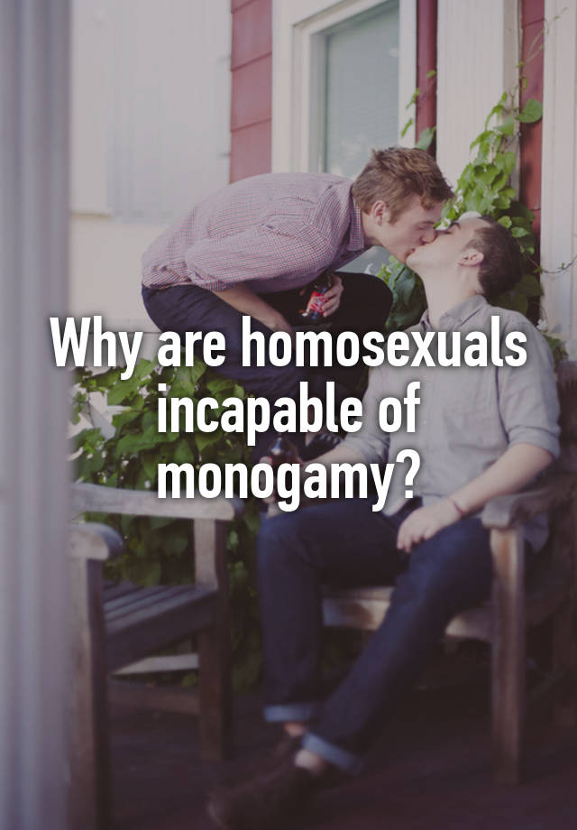 Why are homosexuals incapable of monogamy?