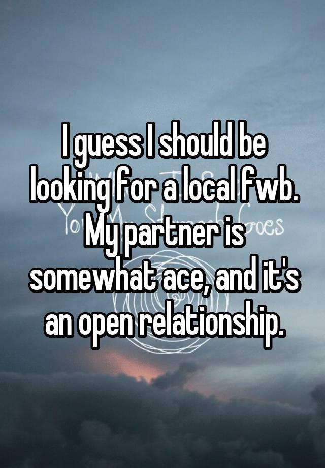 I guess I should be looking for a local fwb. My partner is somewhat ace, and it's an open relationship.