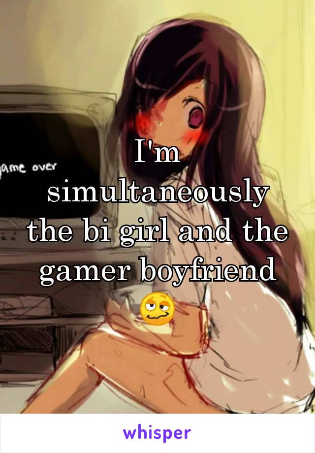 I'm simultaneously the bi girl and the gamer boyfriend 🥴