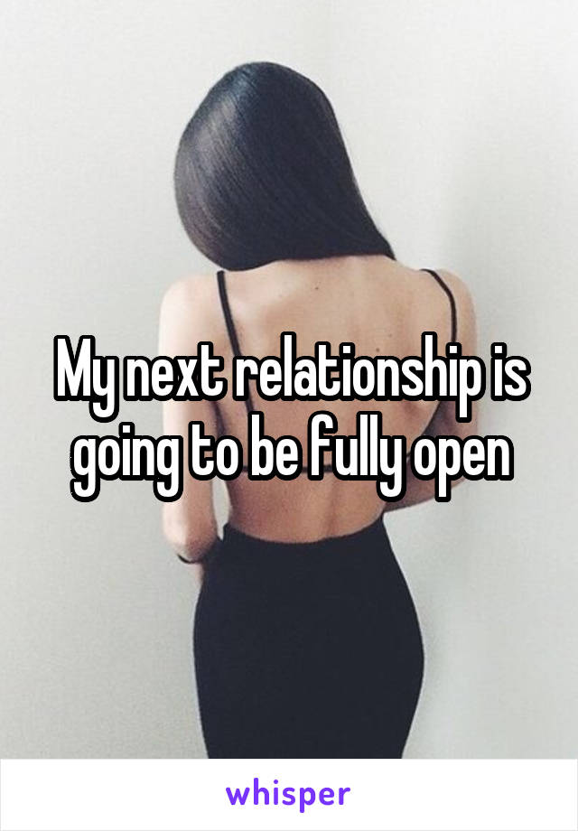 My next relationship is going to be fully open