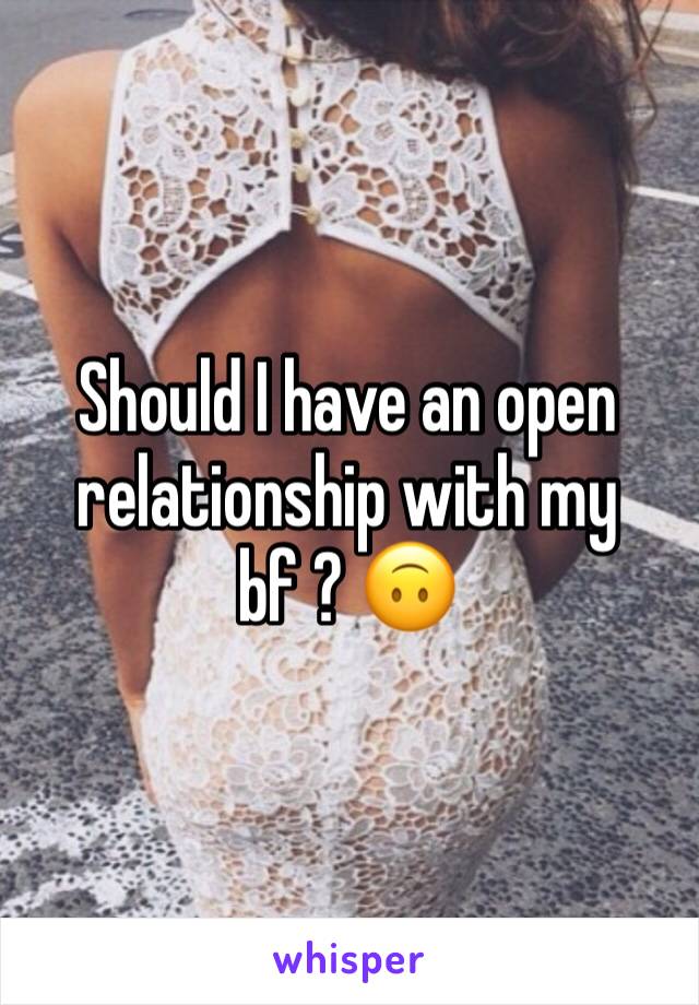 Should I have an open relationship with my bf ? 🙃