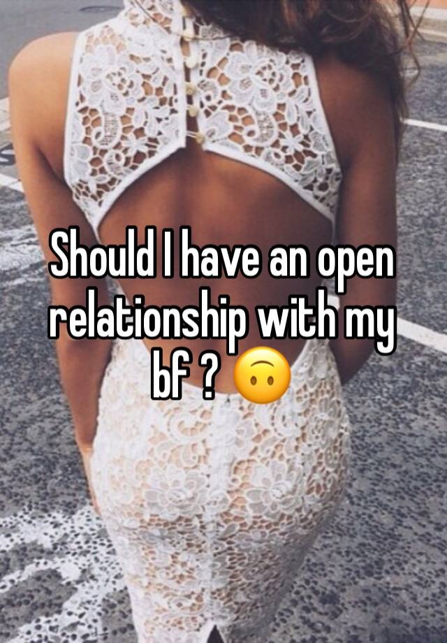 Should I have an open relationship with my bf ? 🙃