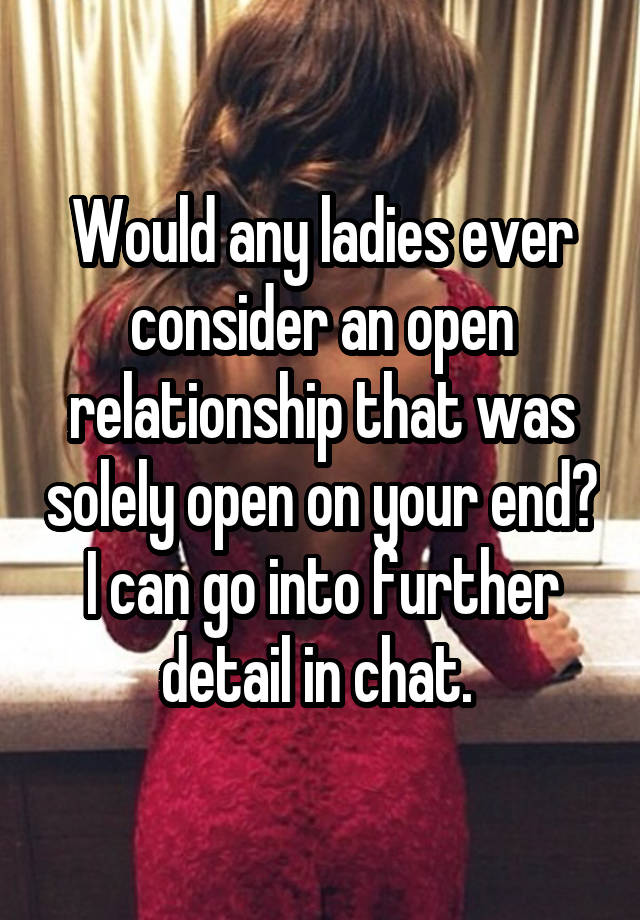 Would any ladies ever consider an open relationship that was solely open on your end?
I can go into further detail in chat. 