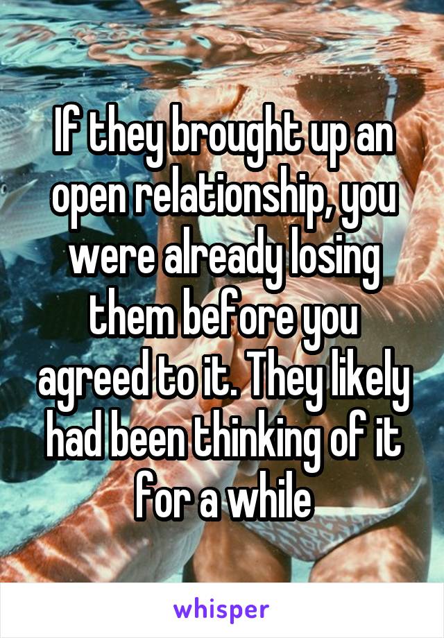 If they brought up an open relationship, you were already losing them before you agreed to it. They likely had been thinking of it for a while