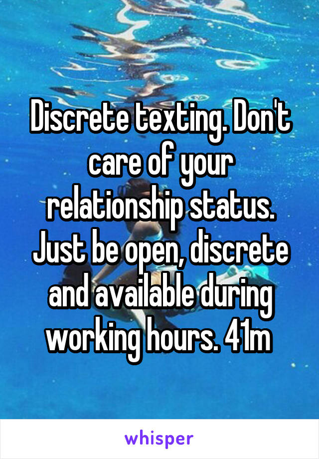 Discrete texting. Don't care of your relationship status. Just be open, discrete and available during working hours. 41m 