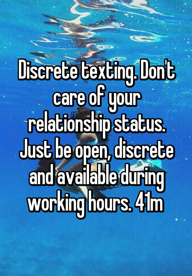 Discrete texting. Don't care of your relationship status. Just be open, discrete and available during working hours. 41m 