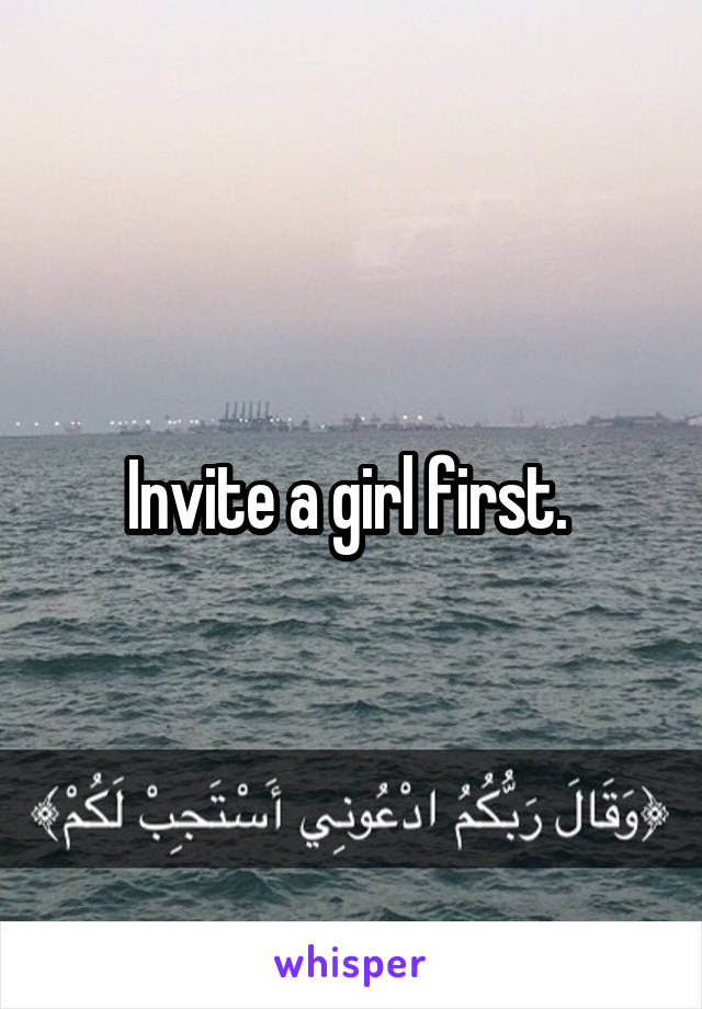 Invite a girl first. 