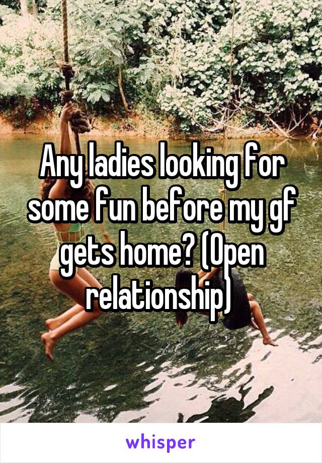 Any ladies looking for some fun before my gf gets home? (Open relationship) 