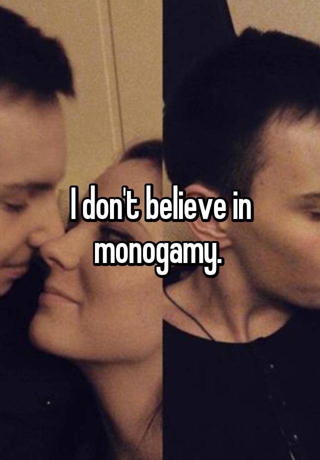 I don't believe in monogamy. 