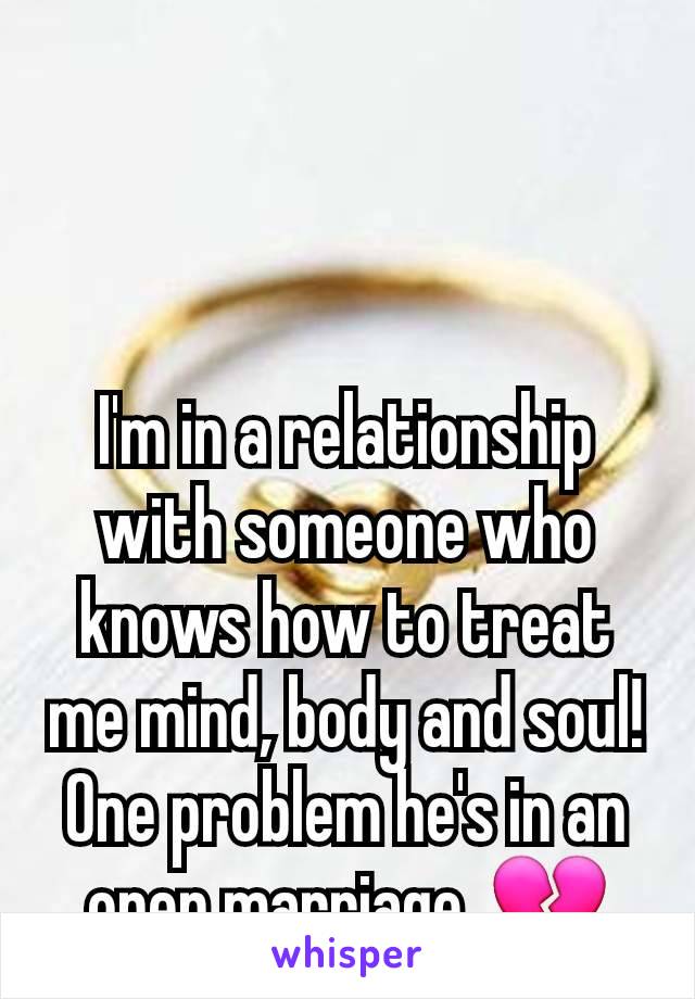 I'm in a relationship with someone who knows how to treat me mind, body and soul! One problem he's in an open marriage. 💔