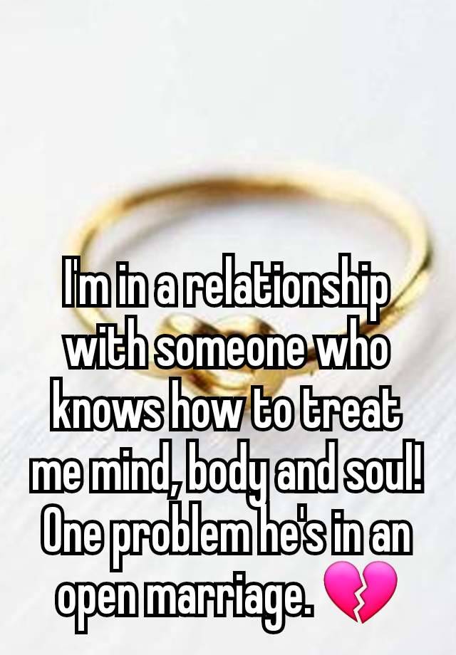 I'm in a relationship with someone who knows how to treat me mind, body and soul! One problem he's in an open marriage. 💔