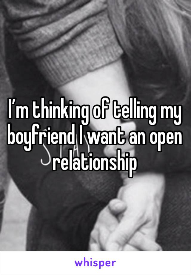 I’m thinking of telling my boyfriend I want an open relationship 