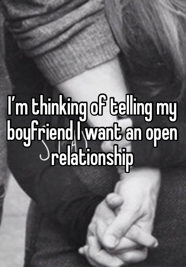 I’m thinking of telling my boyfriend I want an open relationship 