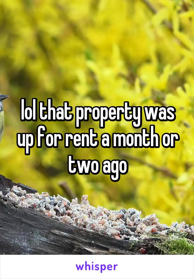 lol that property was up for rent a month or two ago