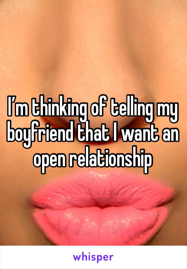 I’m thinking of telling my boyfriend that I want an open relationship 