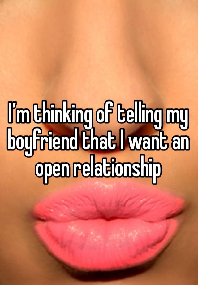 I’m thinking of telling my boyfriend that I want an open relationship 