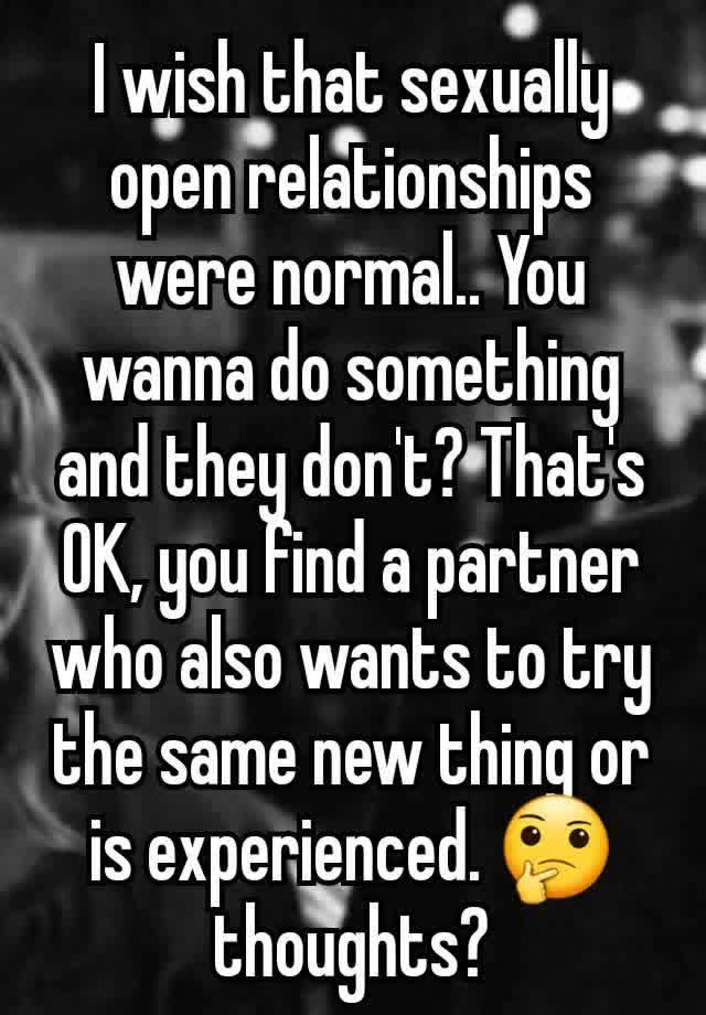 I wish that sexually open relationships were normal.. You wanna do something and they don't? That's OK, you find a partner who also wants to try the same new thing or is experienced. 🤔 thoughts?