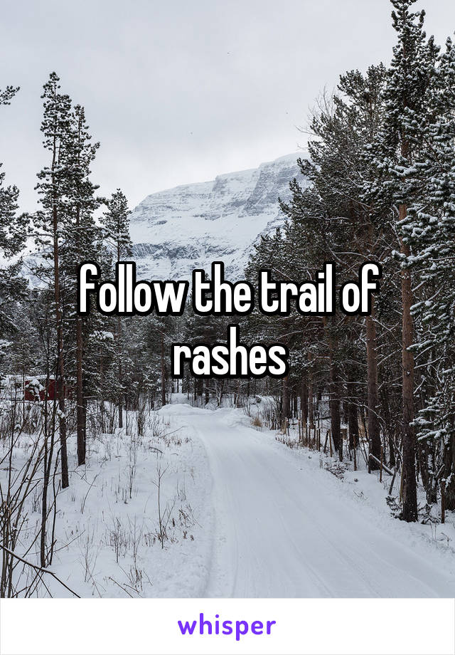 follow the trail of rashes