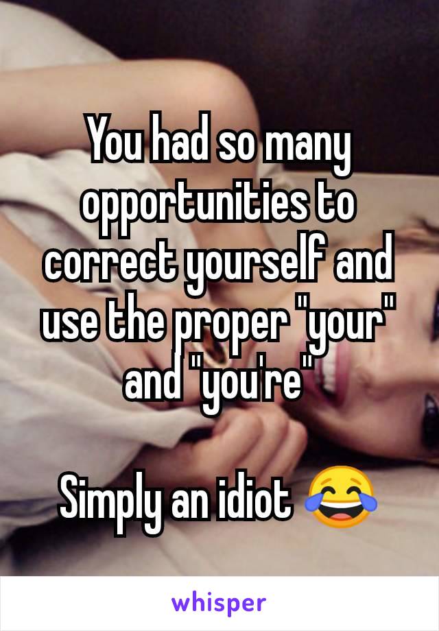 You had so many opportunities to correct yourself and use the proper "your" and "you're"

Simply an idiot 😂