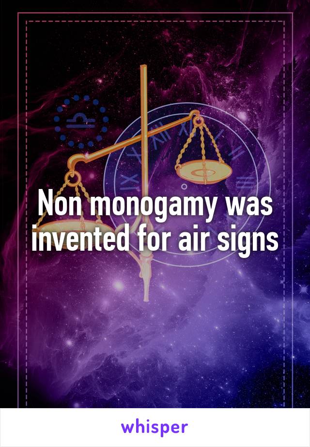 Non monogamy was invented for air signs