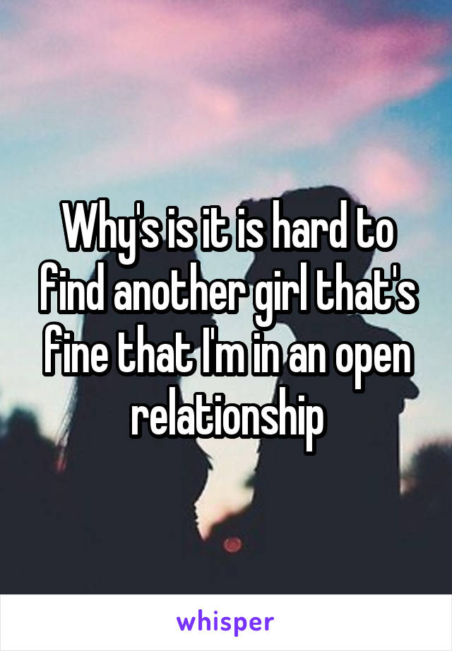 Why's is it is hard to find another girl that's fine that I'm in an open relationship