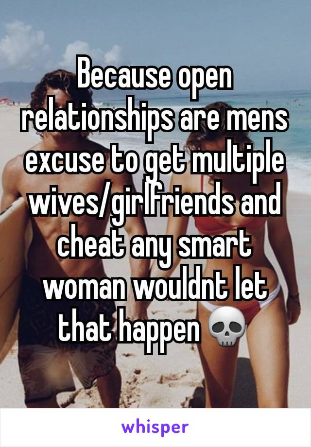 Because open relationships are mens excuse to get multiple wives/girlfriends and cheat any smart woman wouldnt let that happen💀