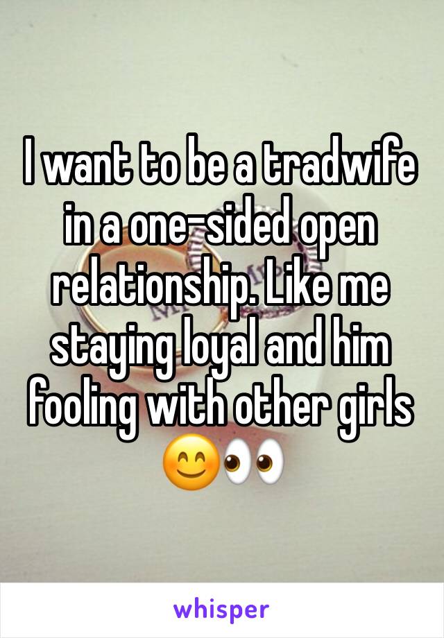 I want to be a tradwife in a one-sided open relationship. Like me staying loyal and him fooling with other girls 😊👀