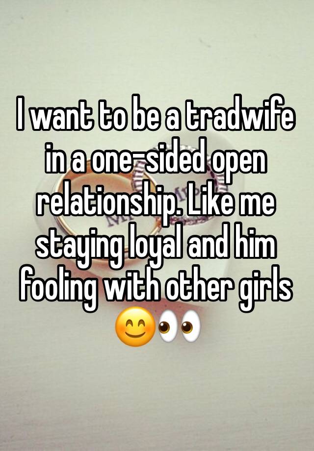 I want to be a tradwife in a one-sided open relationship. Like me staying loyal and him fooling with other girls 😊👀