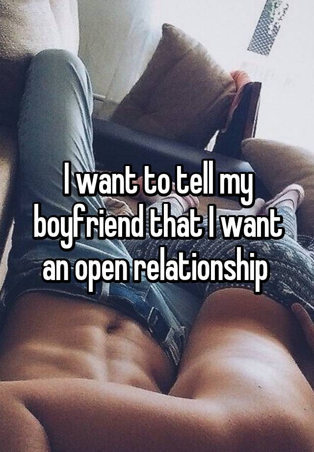 I want to tell my boyfriend that I want an open relationship 