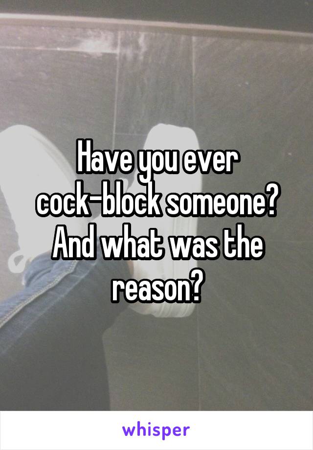 Have you ever cock-block someone? And what was the reason?