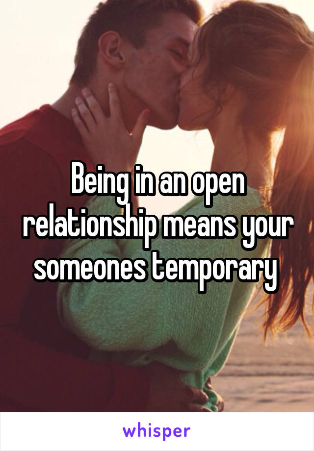 Being in an open relationship means your someones temporary 