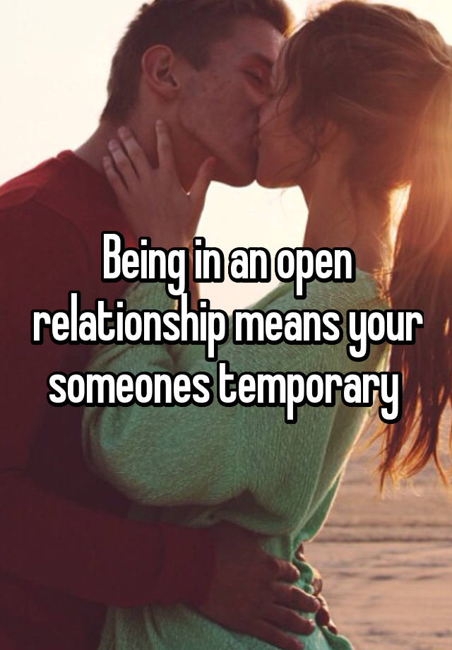 Being in an open relationship means your someones temporary 