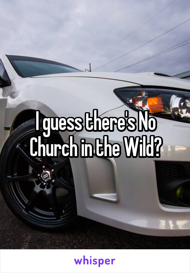 I guess there's No Church in the Wild?