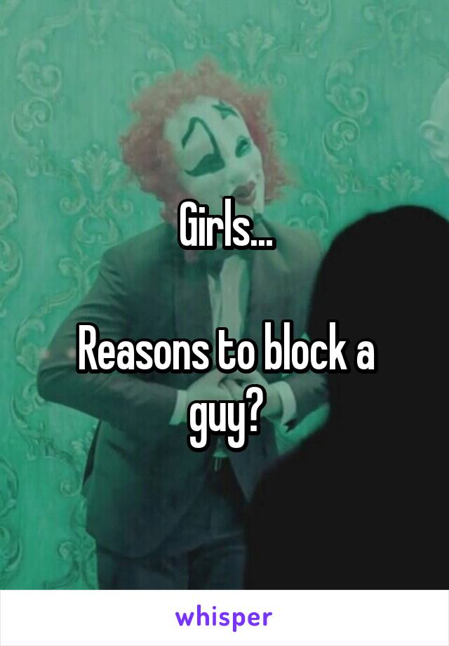 Girls...

Reasons to block a guy?