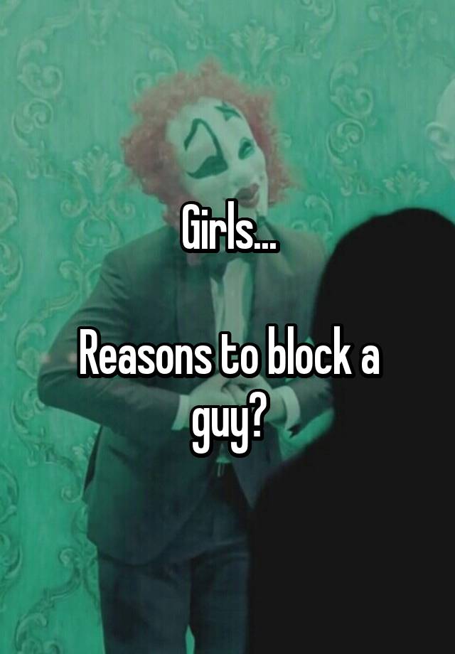 Girls...

Reasons to block a guy?