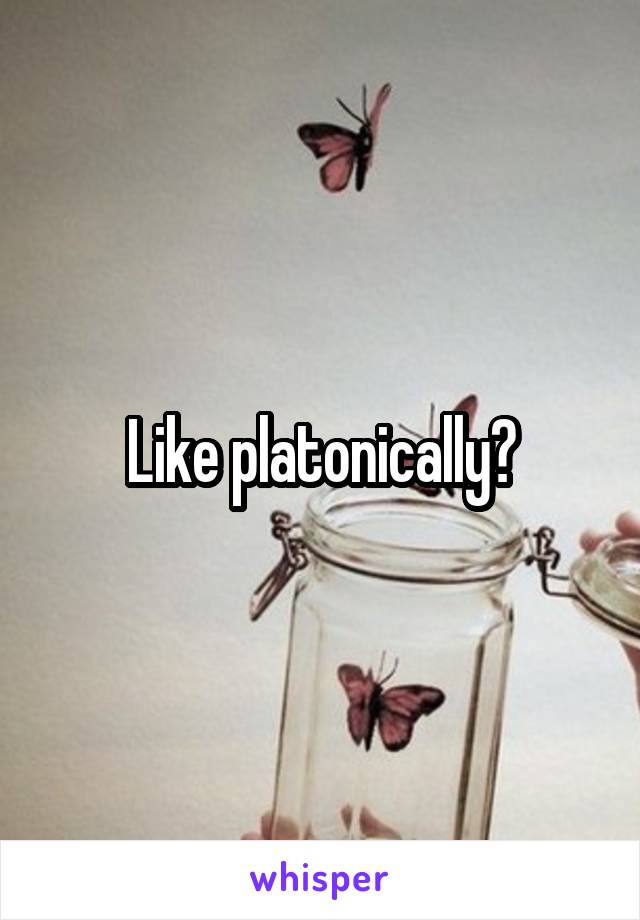 Like platonically?