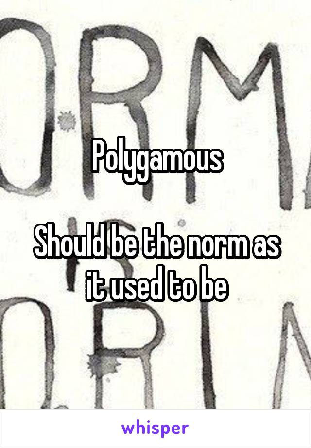 Polygamous

Should be the norm as it used to be