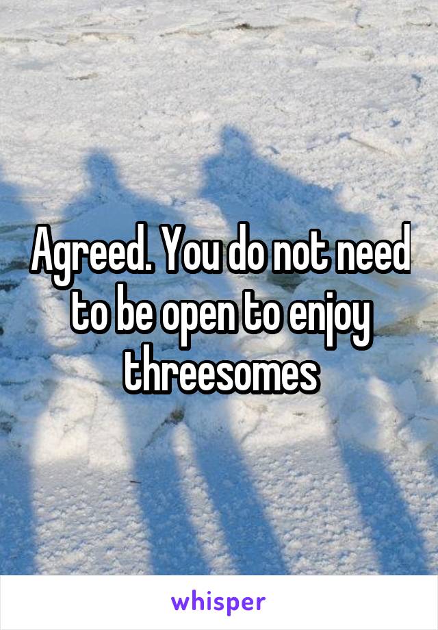 Agreed. You do not need to be open to enjoy threesomes