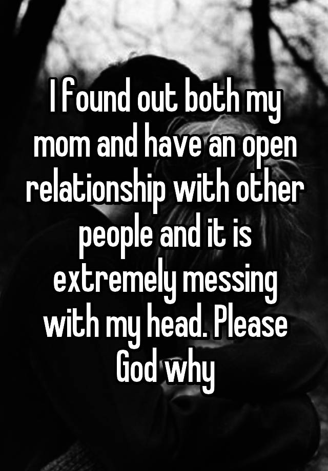 I found out both my mom and have an open relationship with other people and it is extremely messing with my head. Please God why