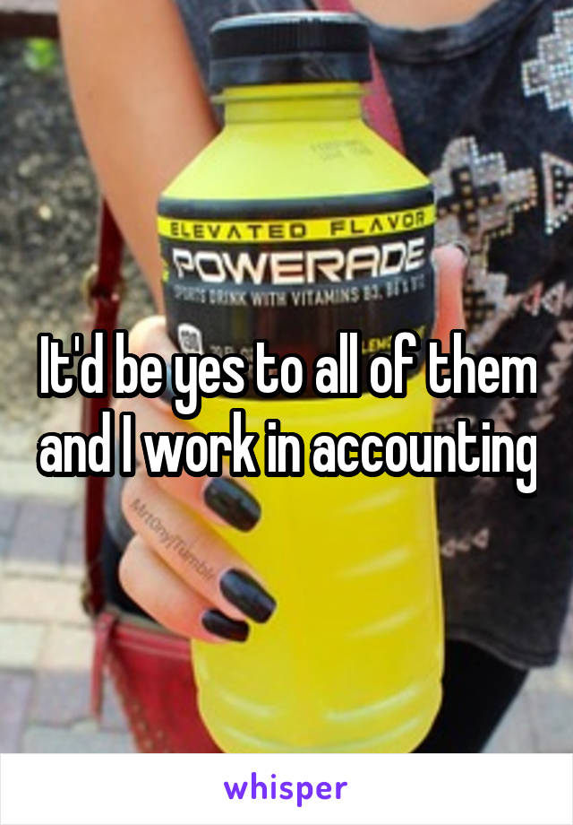 It'd be yes to all of them and I work in accounting