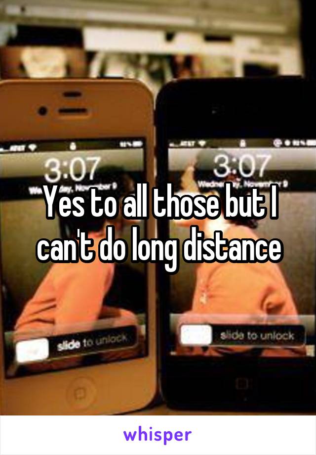 Yes to all those but I can't do long distance