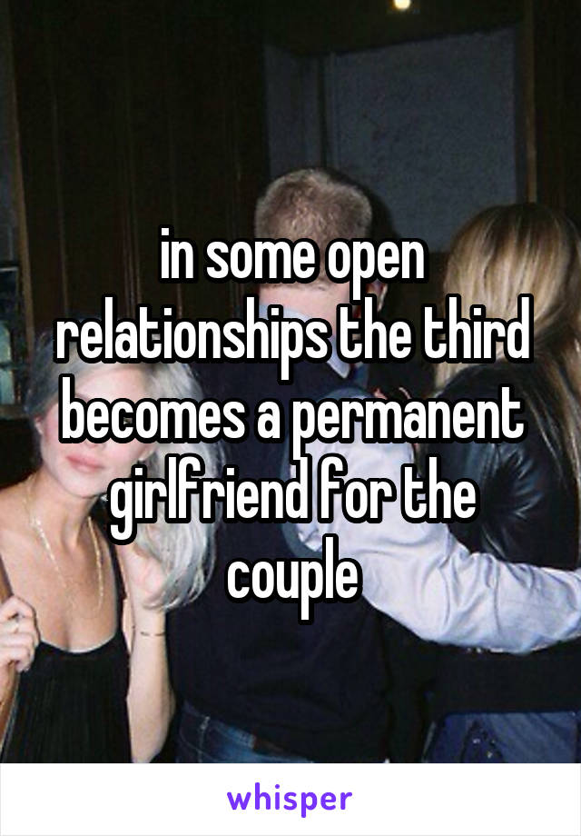 in some open relationships the third becomes a permanent girlfriend for the couple