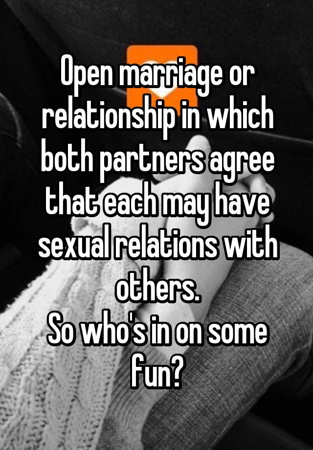 Open marriage or relationship in which both partners agree that each may have sexual relations with others.
So who's in on some fun?