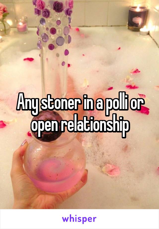 Any stoner in a polli or open relationship