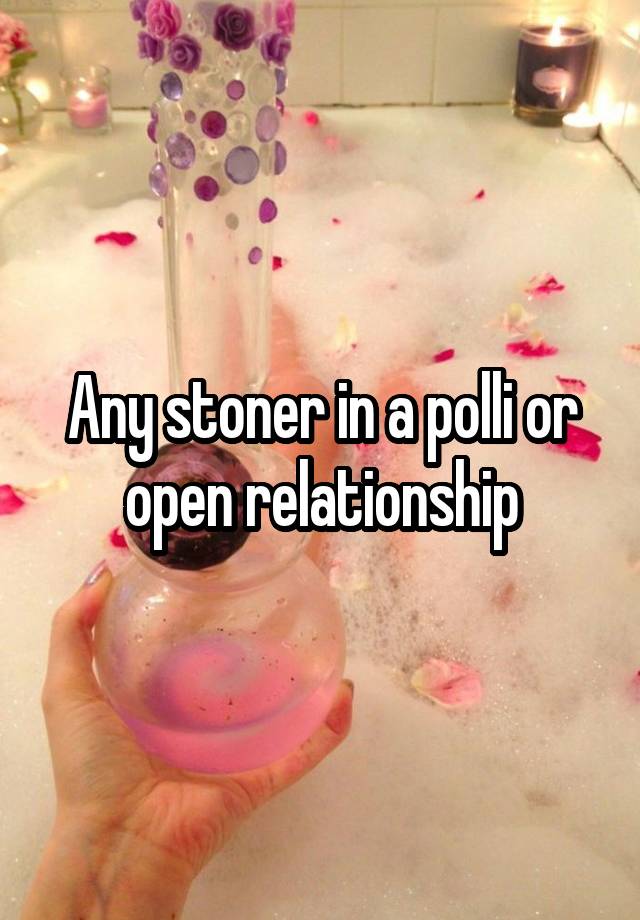 Any stoner in a polli or open relationship