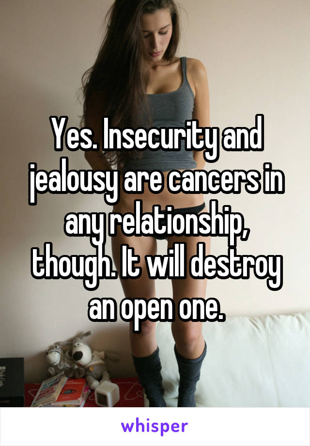 Yes. Insecurity and jealousy are cancers in any relationship, though. It will destroy an open one.